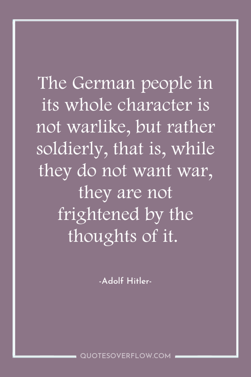 The German people in its whole character is not warlike,...