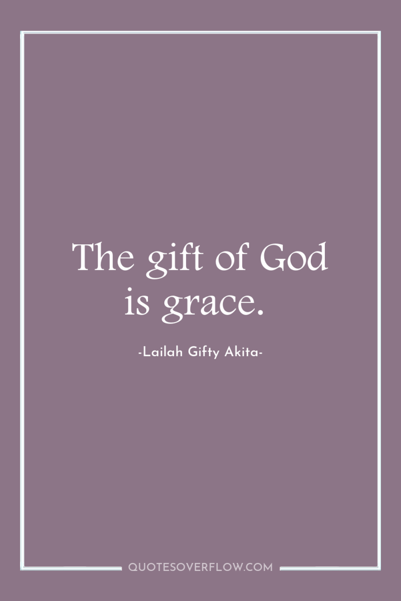 The gift of God is grace. 