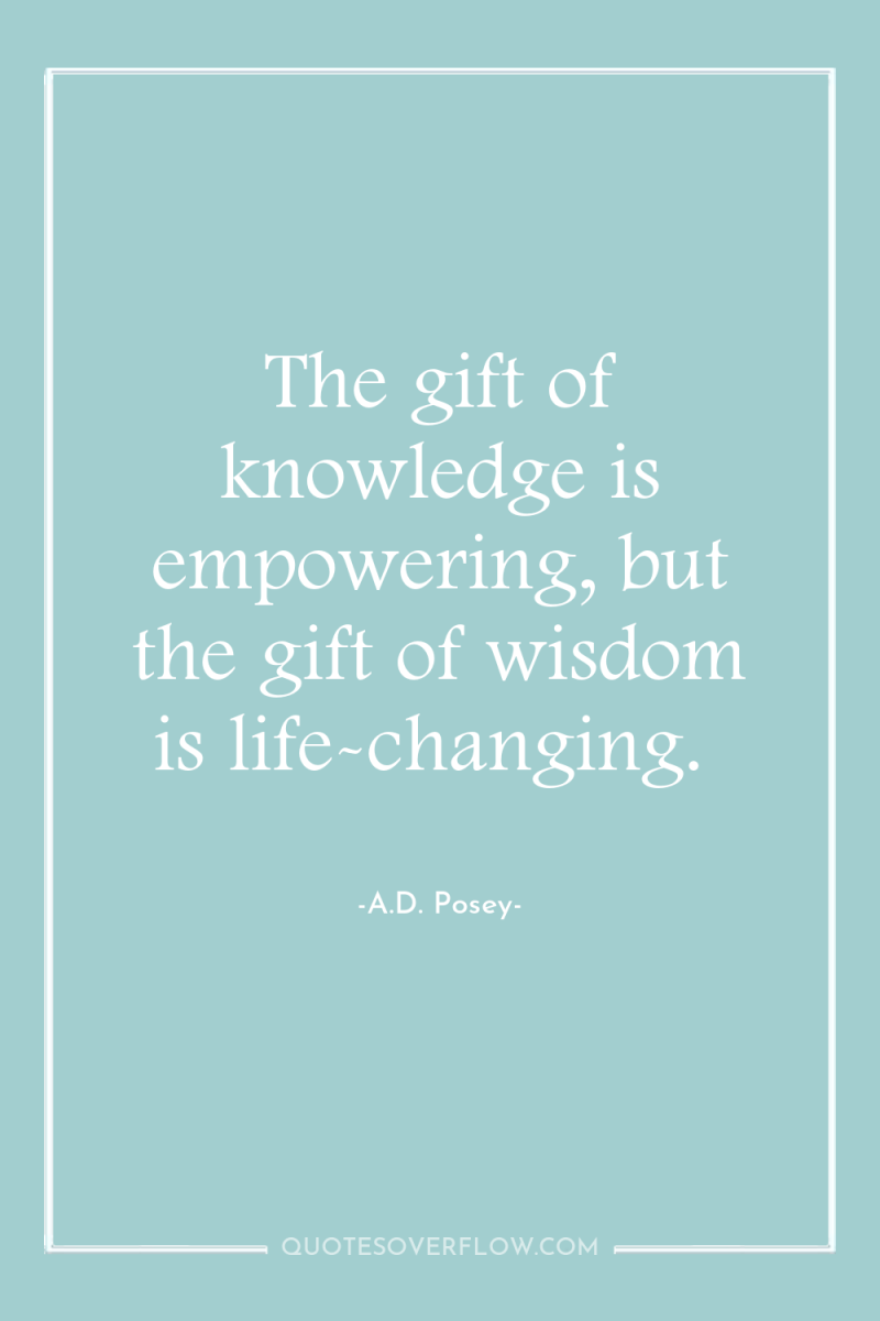 The gift of knowledge is empowering, but the gift of...