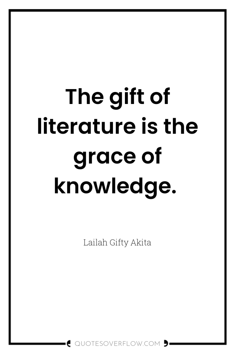 The gift of literature is the grace of knowledge. 