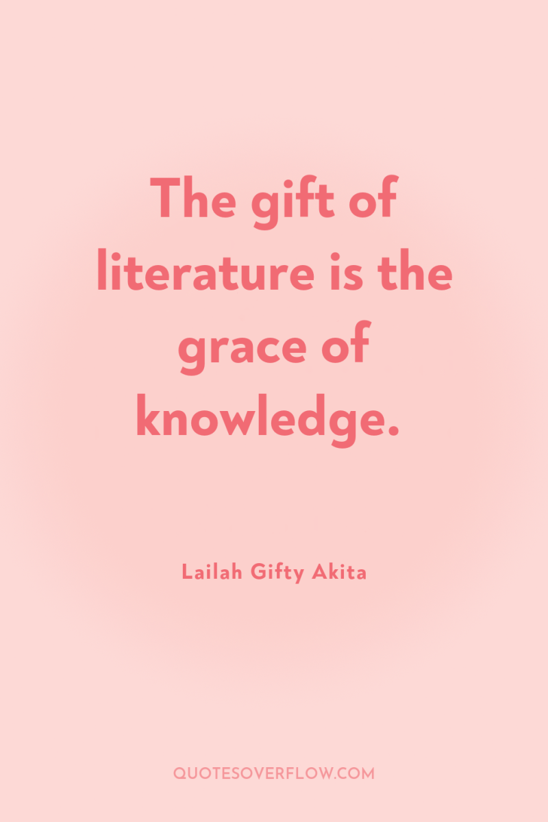 The gift of literature is the grace of knowledge. 
