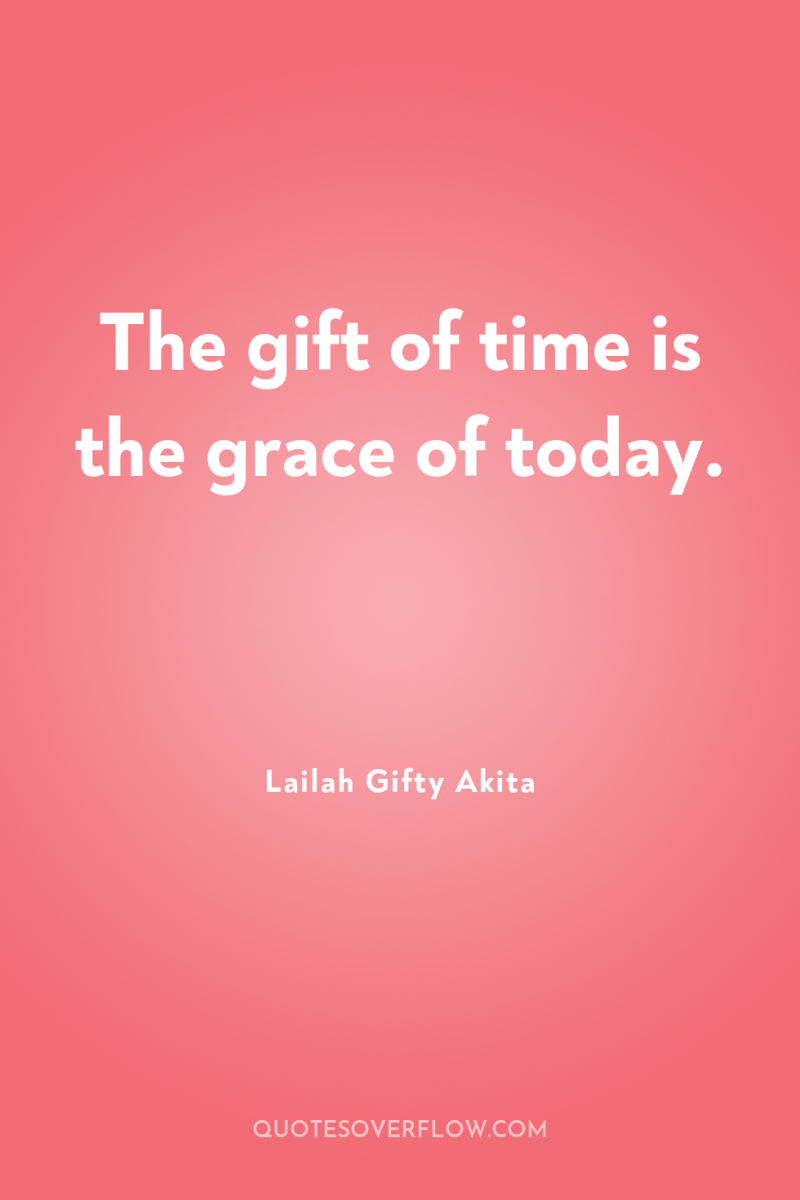 The gift of time is the grace of today. 
