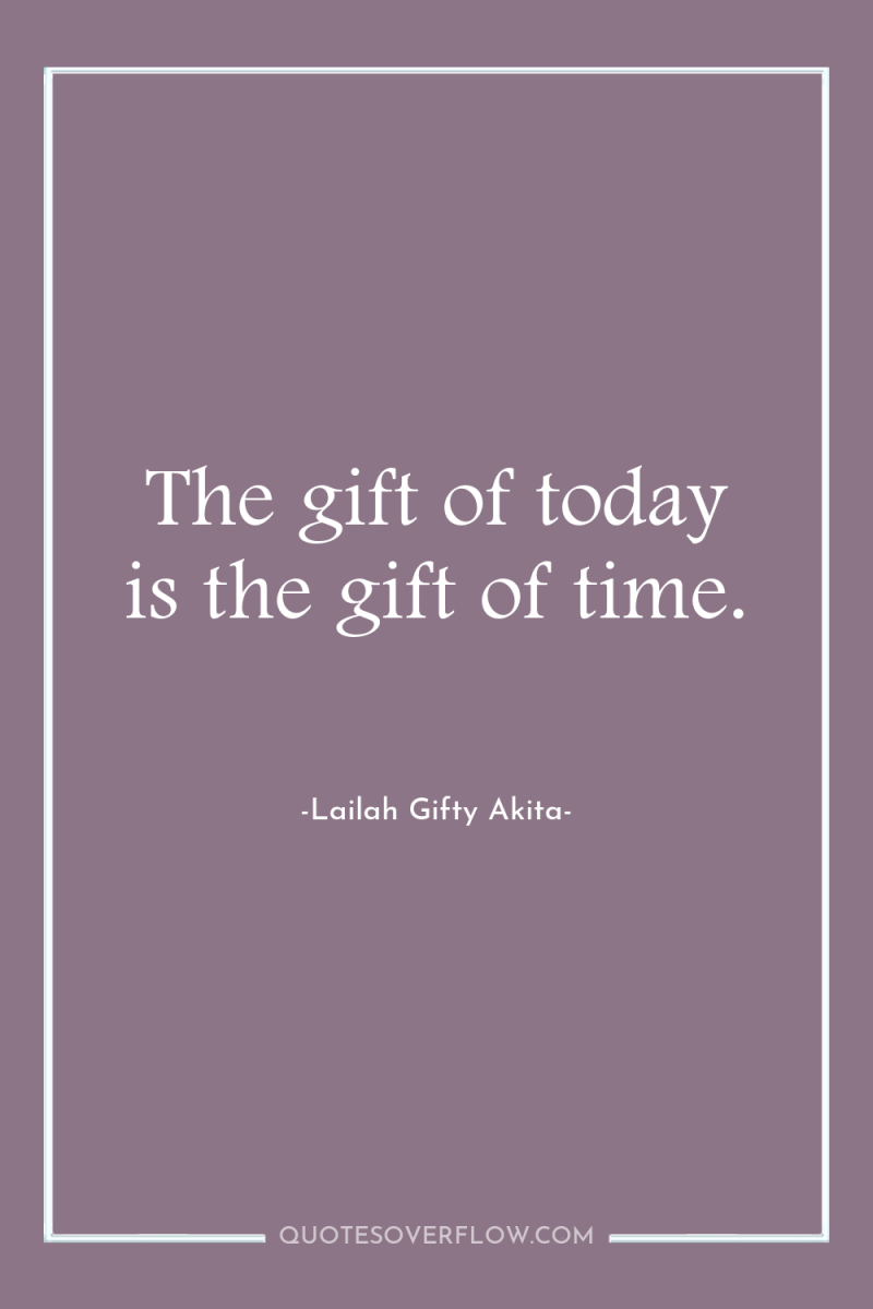 The gift of today is the gift of time. 