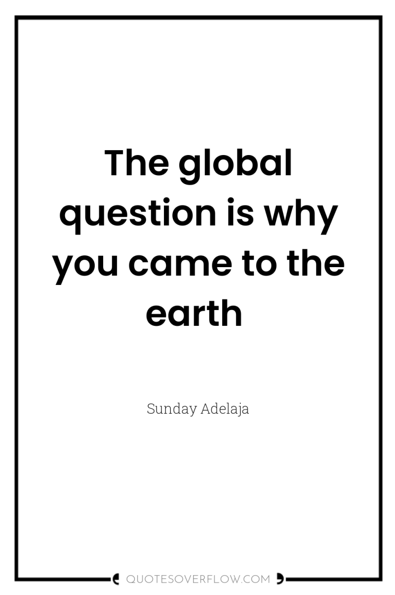 The global question is why you came to the earth 