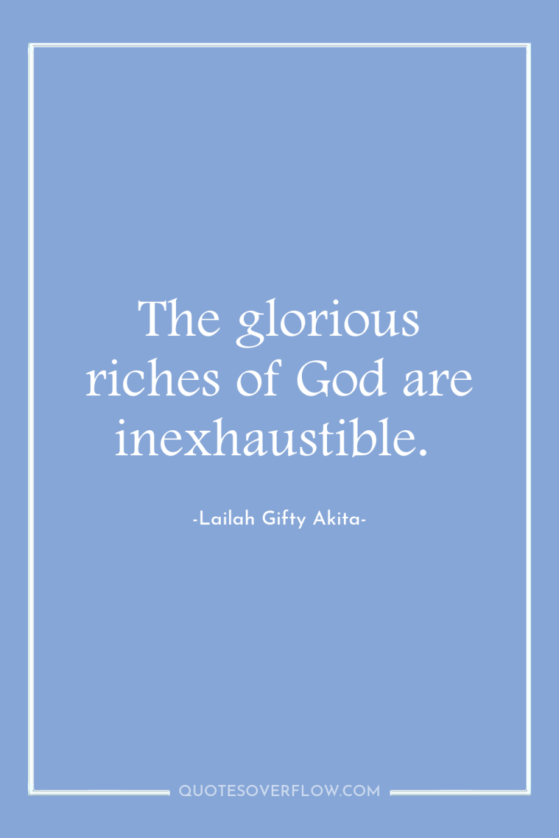 The glorious riches of God are inexhaustible. 