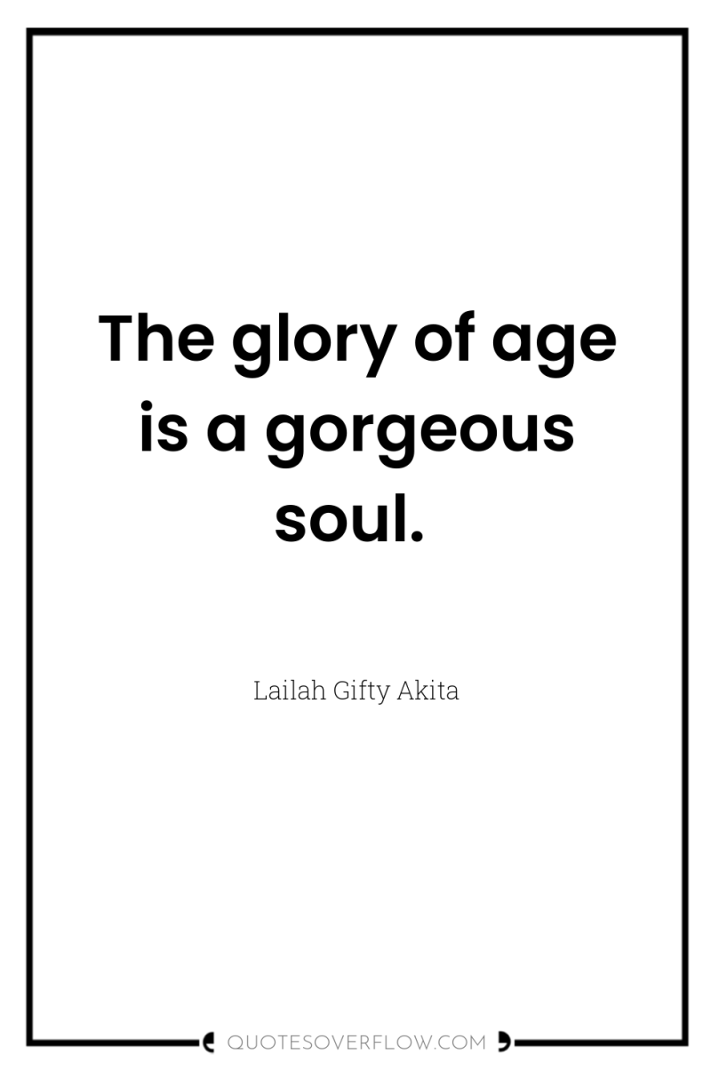 The glory of age is a gorgeous soul. 