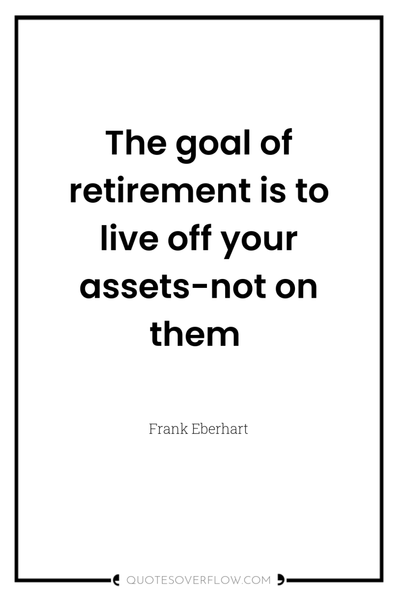 The goal of retirement is to live off your assets-not...