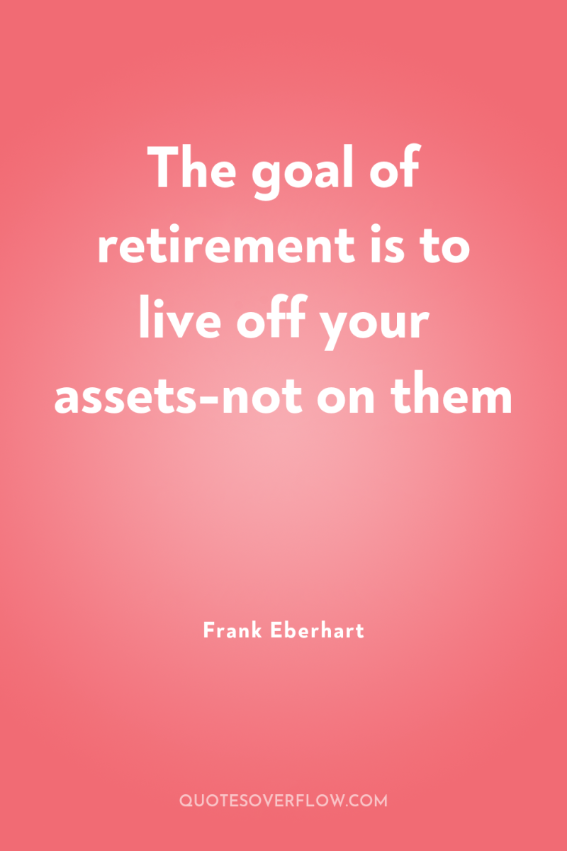 The goal of retirement is to live off your assets-not...