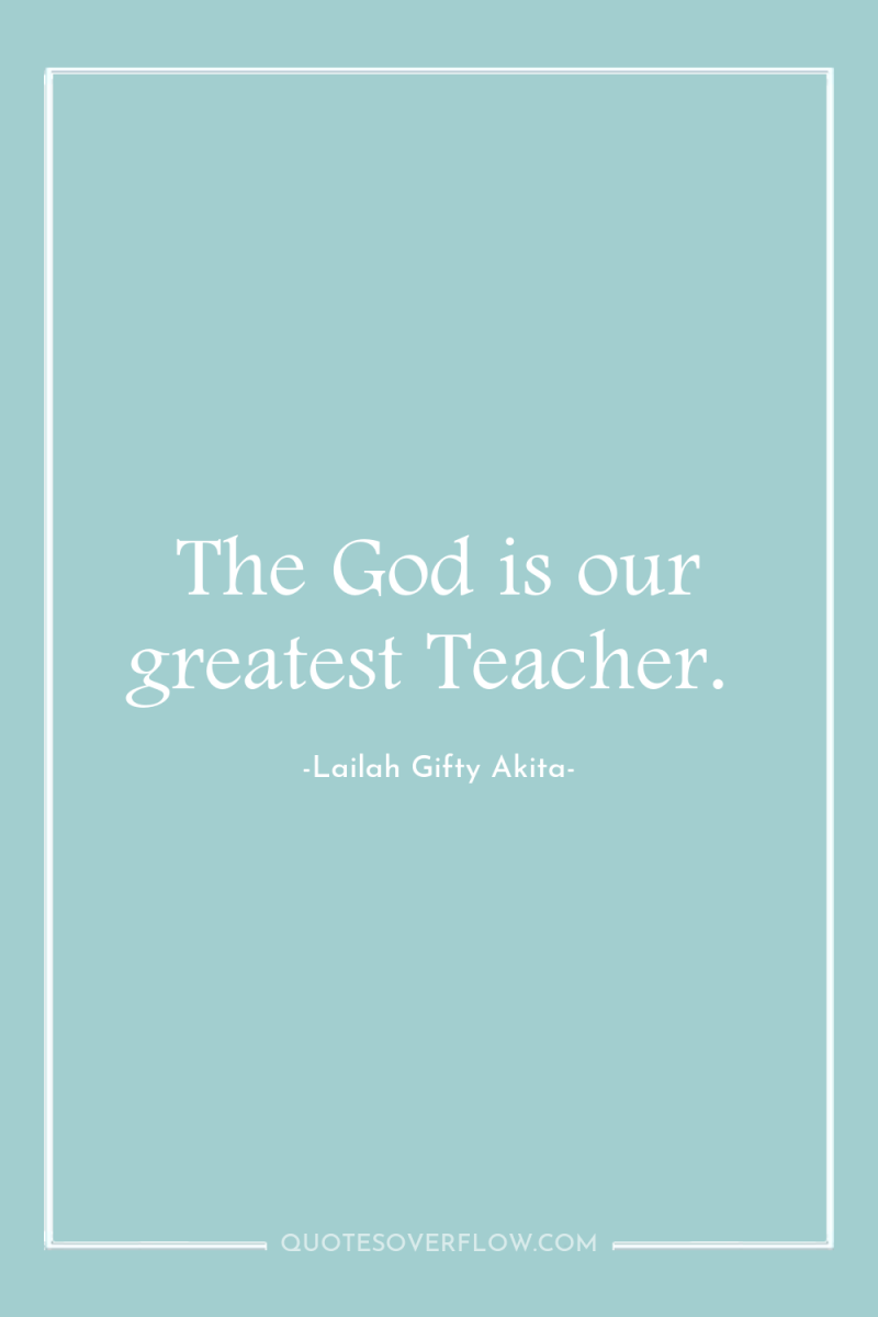 The God is our greatest Teacher. 