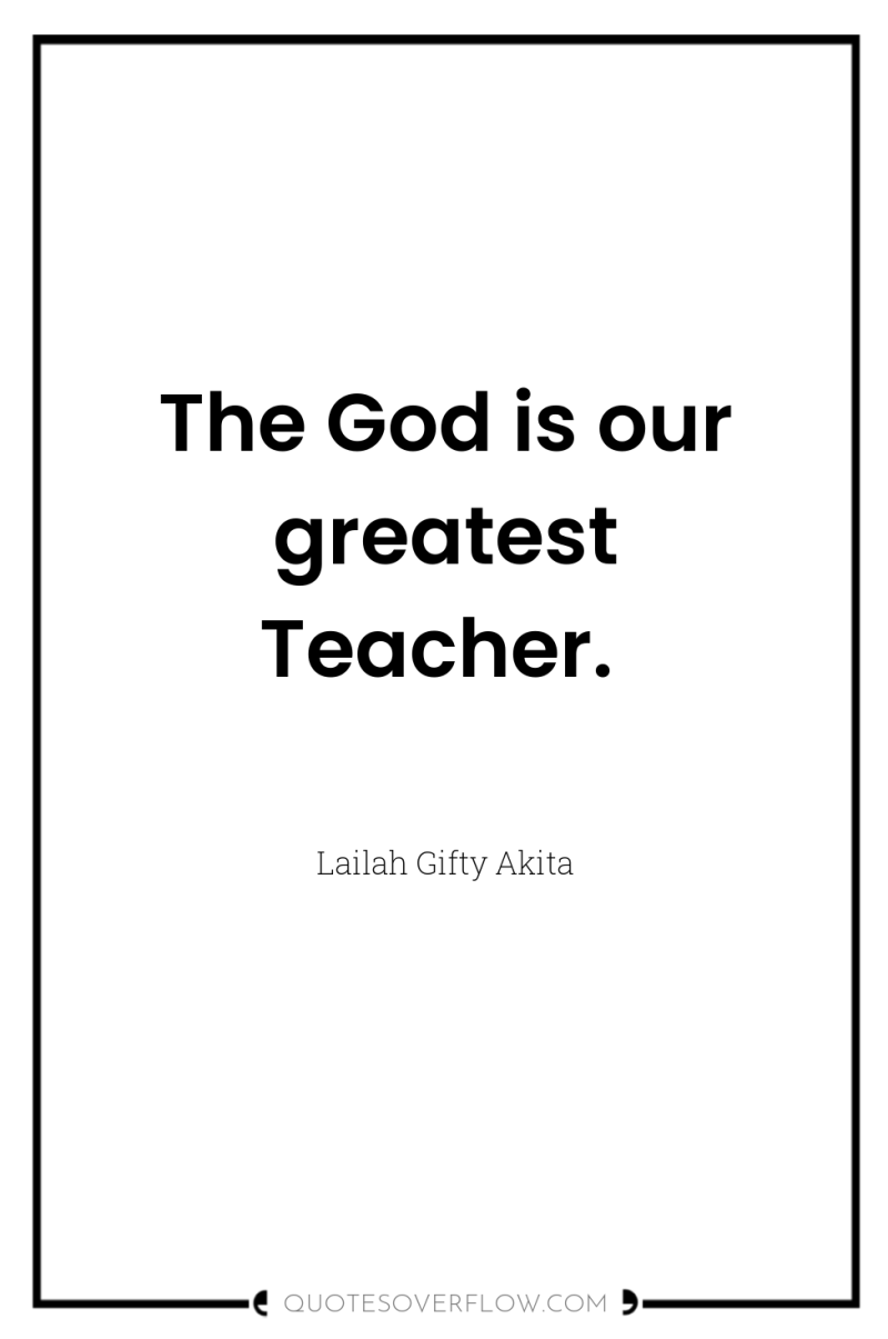 The God is our greatest Teacher. 