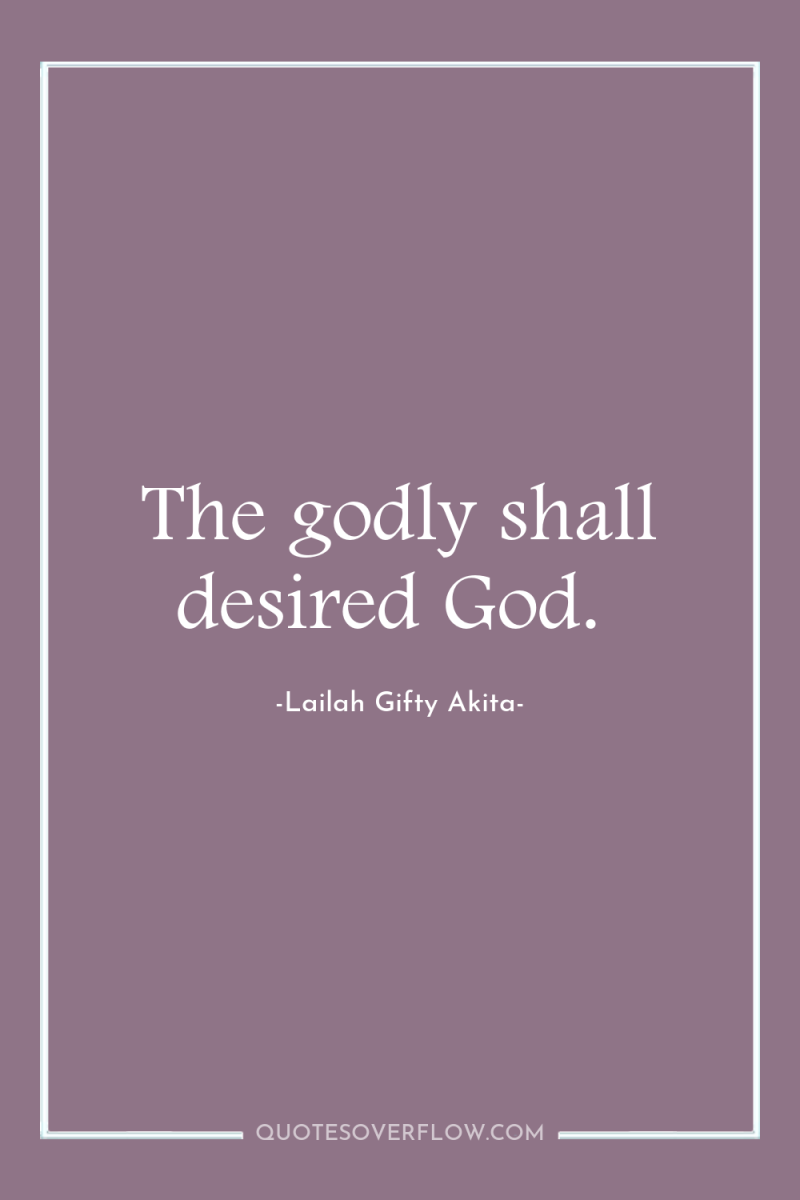 The godly shall desired God. 