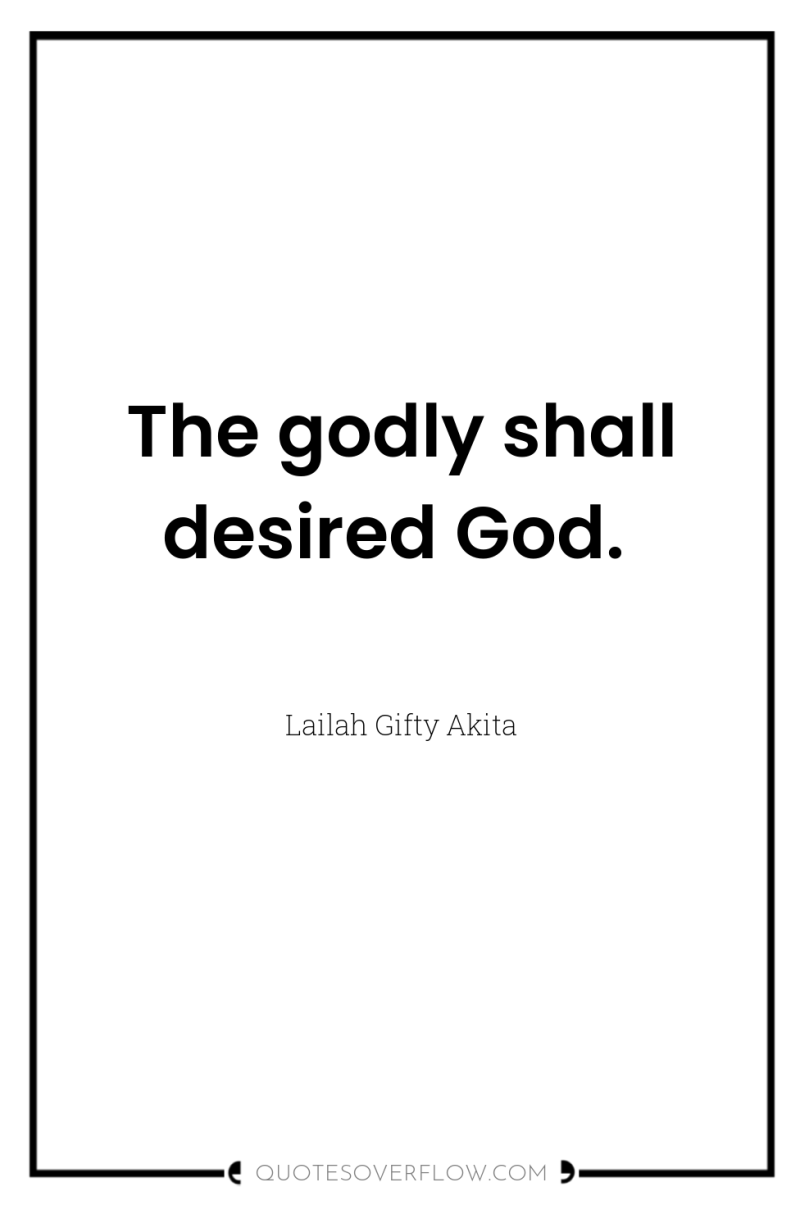 The godly shall desired God. 