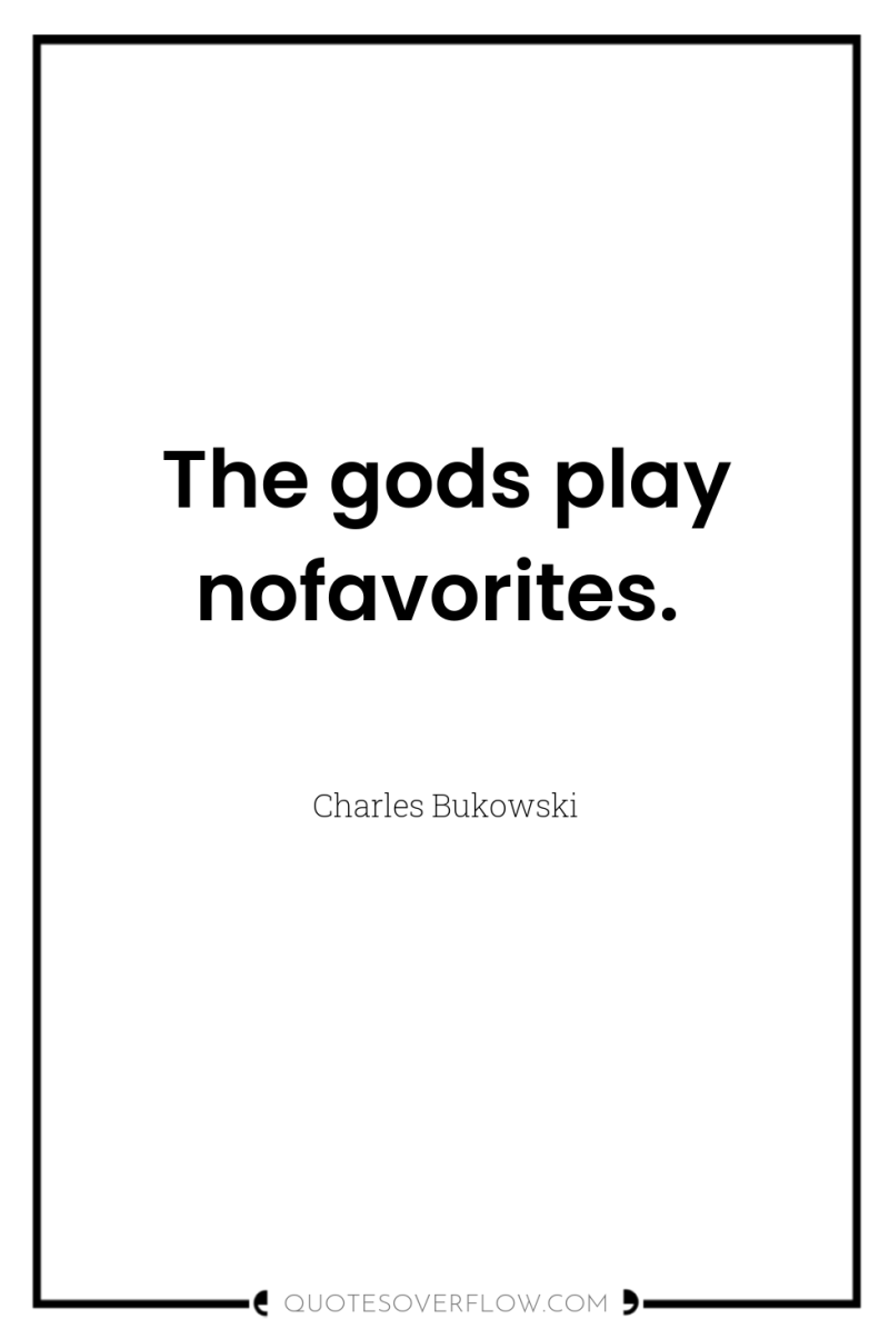The gods play nofavorites. 