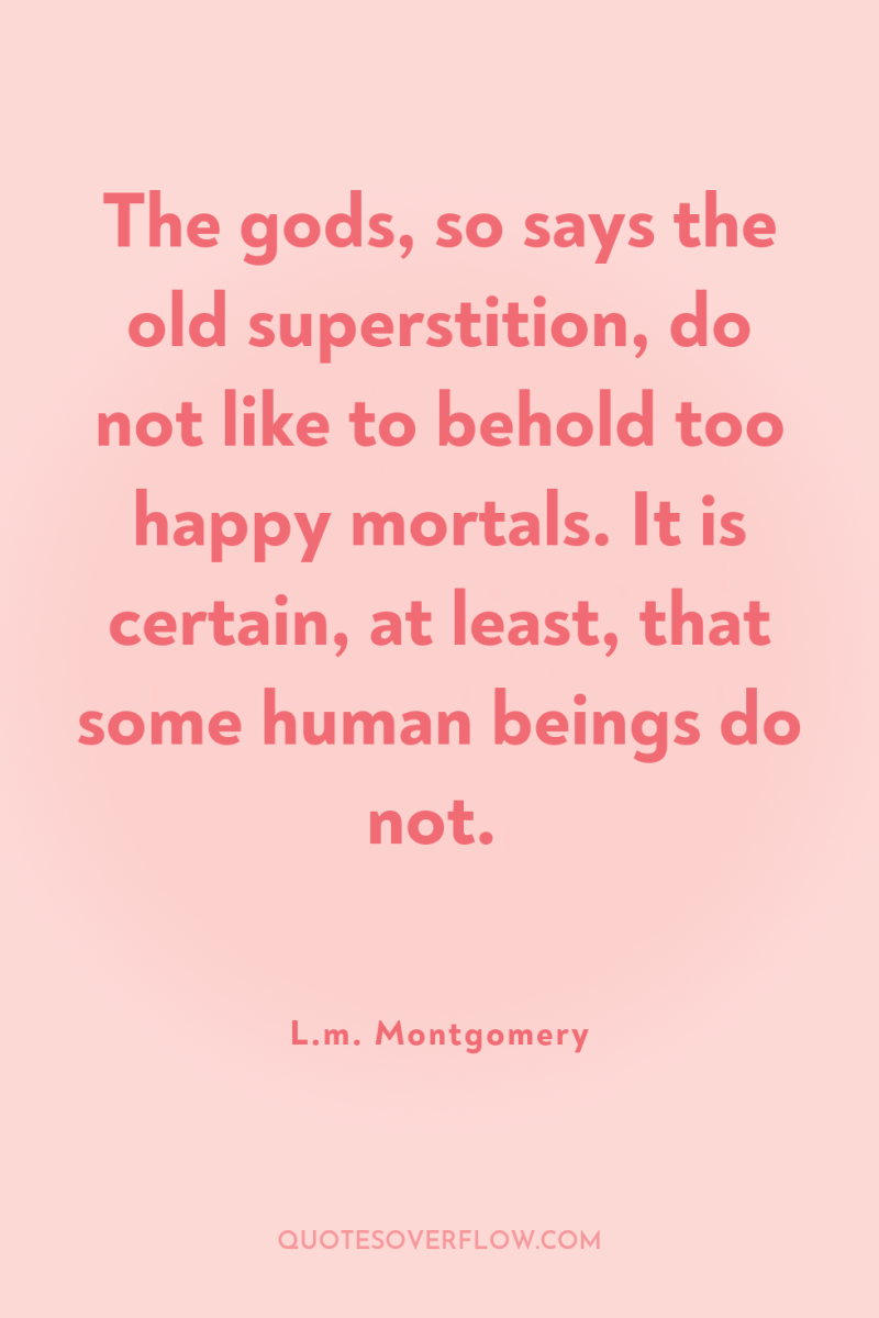 The gods, so says the old superstition, do not like...