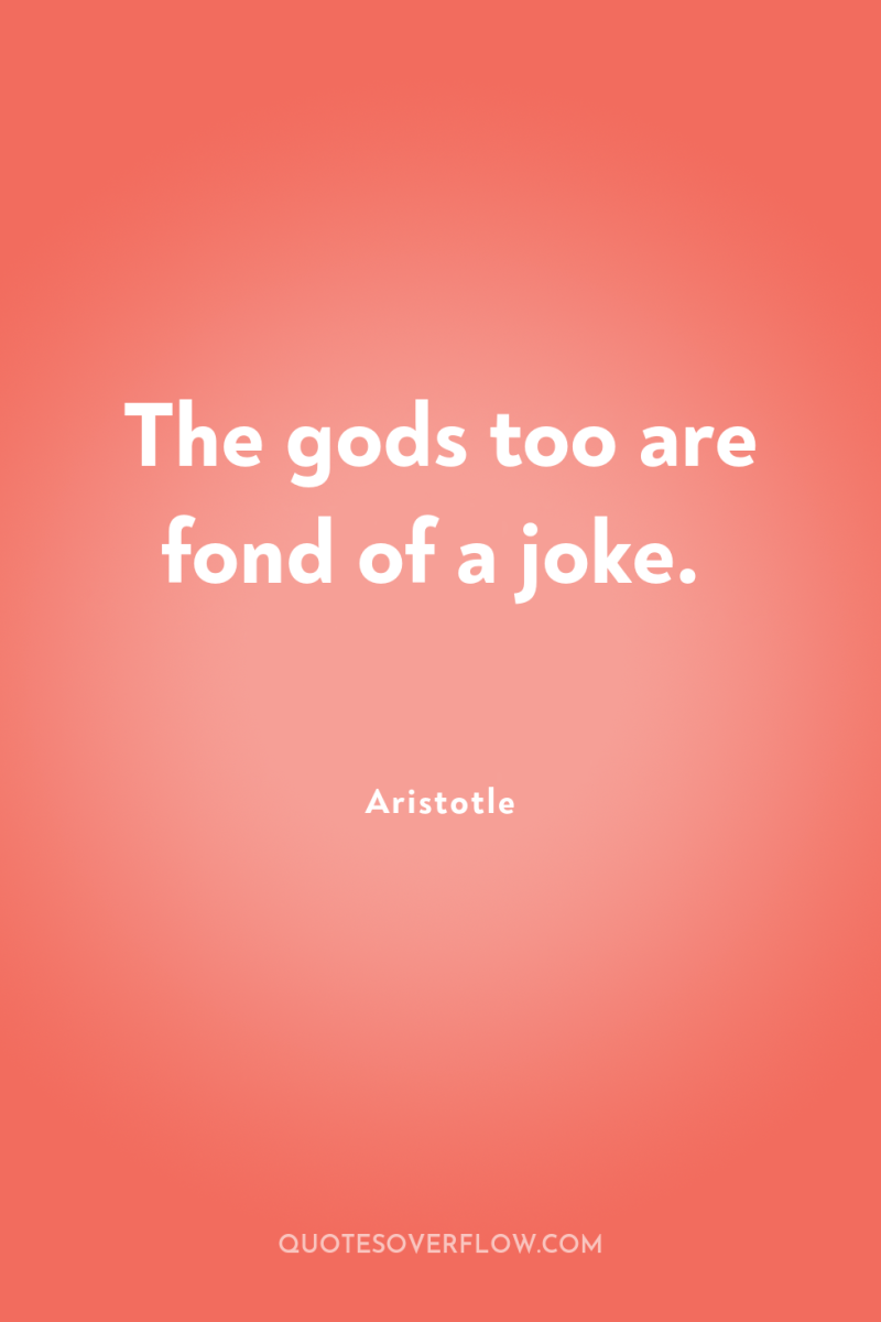 The gods too are fond of a joke. 