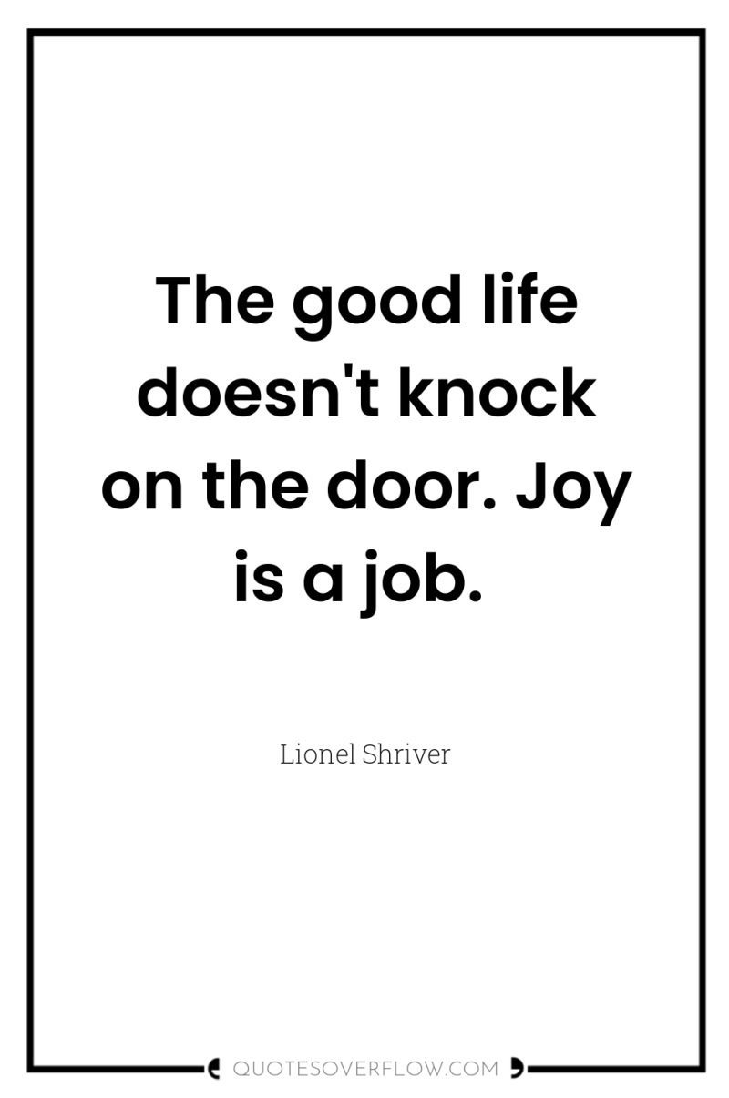 The good life doesn't knock on the door. Joy is...