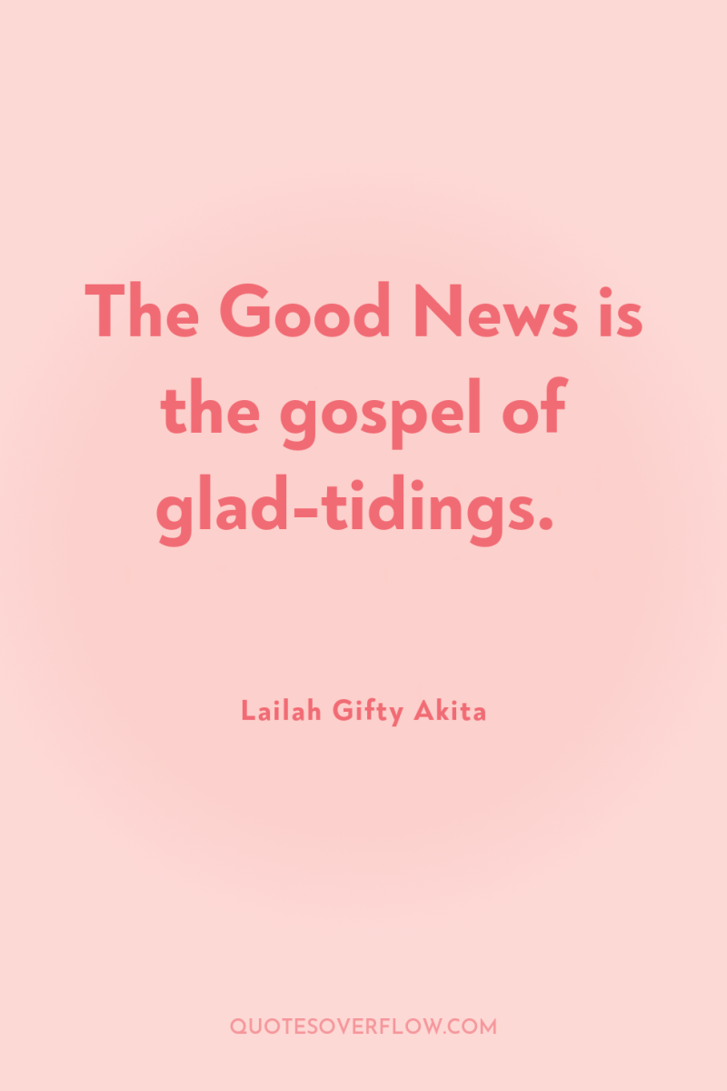 The Good News is the gospel of glad-tidings. 