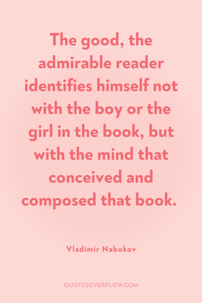 The good, the admirable reader identifies himself not with the...