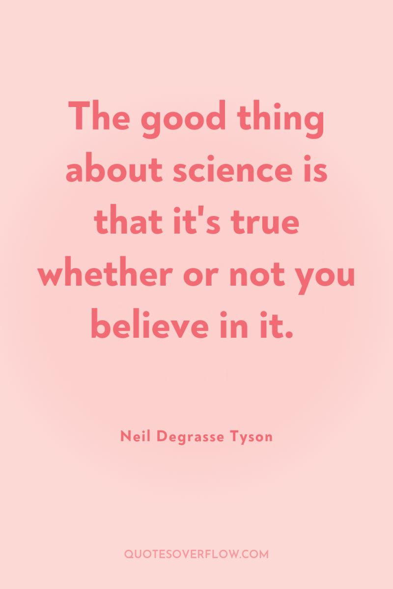 The good thing about science is that it's true whether...
