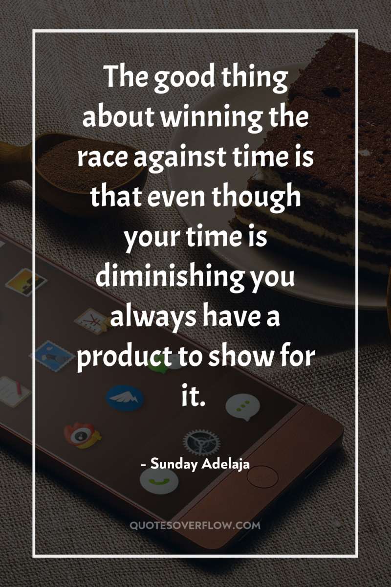 The good thing about winning the race against time is...