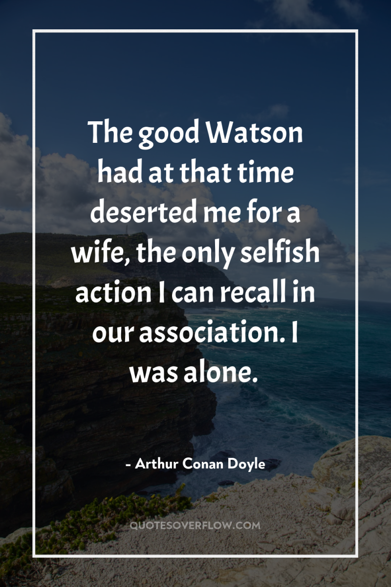 The good Watson had at that time deserted me for...