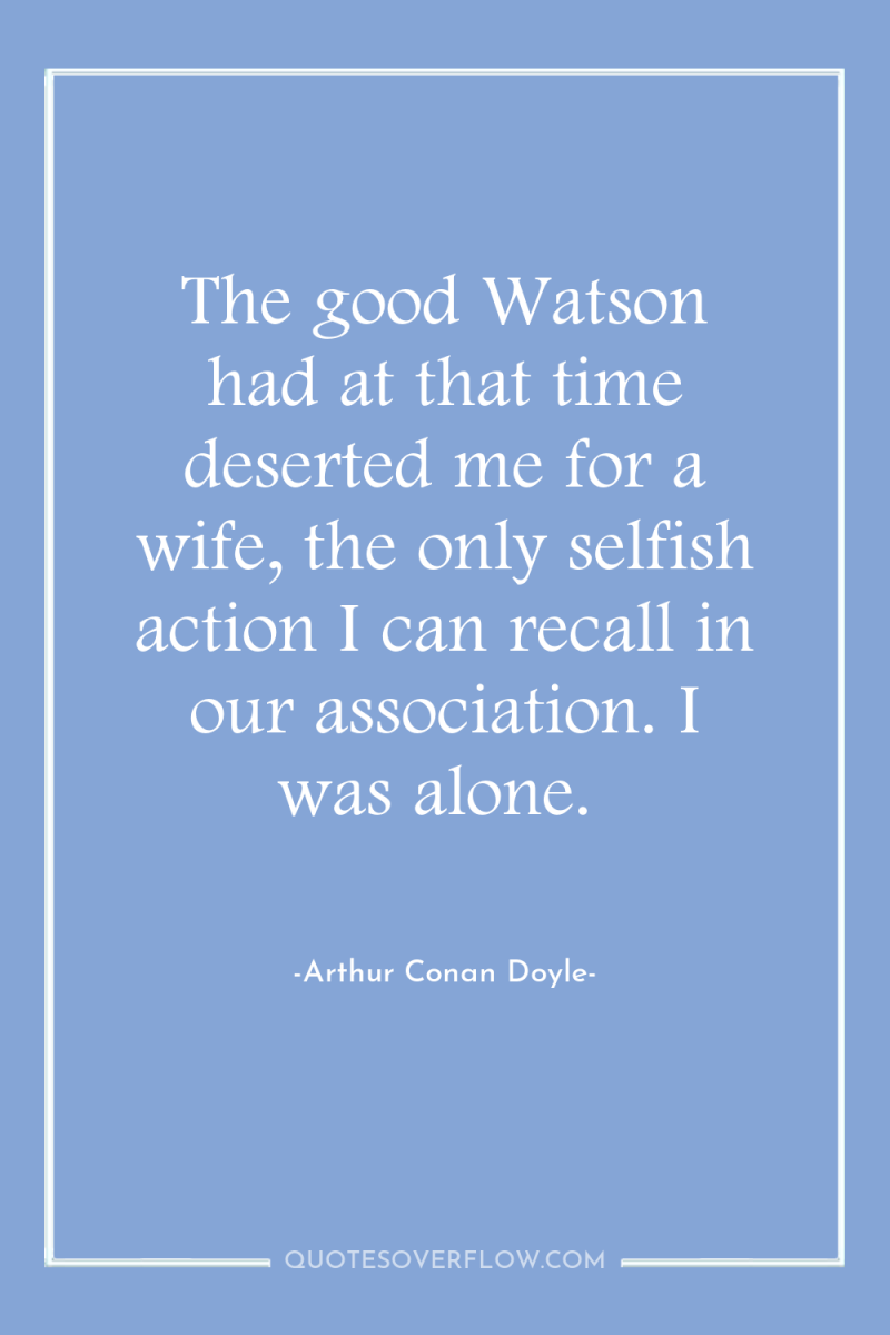 The good Watson had at that time deserted me for...