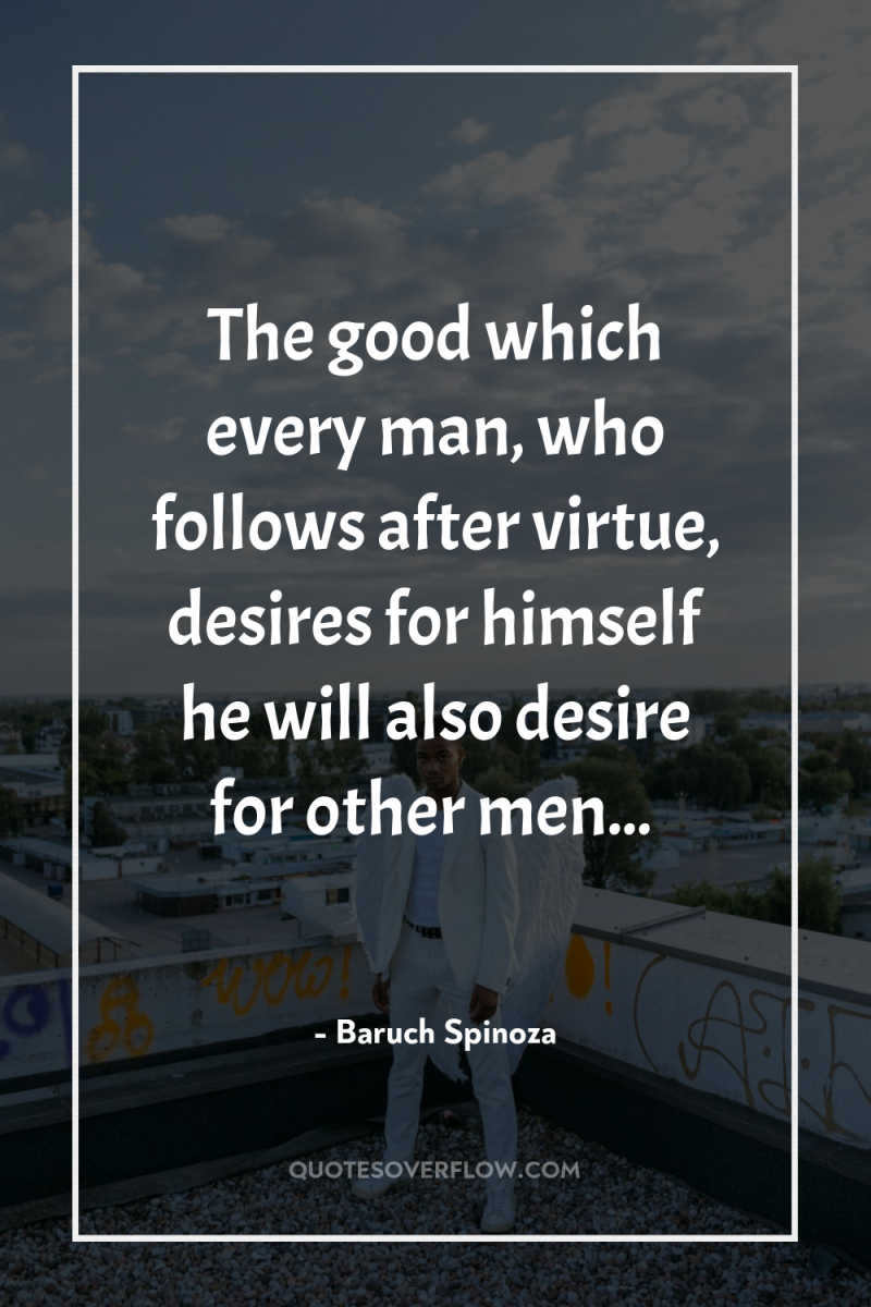 The good which every man, who follows after virtue, desires...
