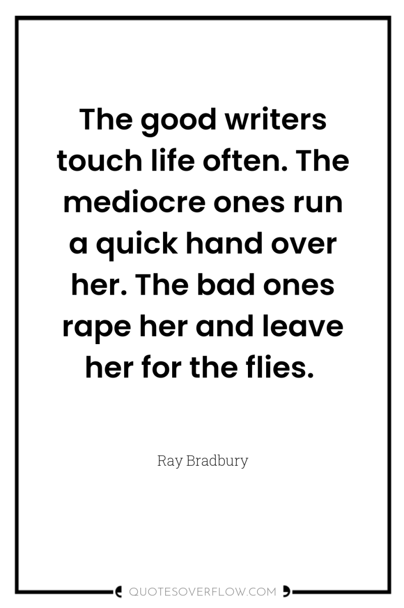 The good writers touch life often. The mediocre ones run...