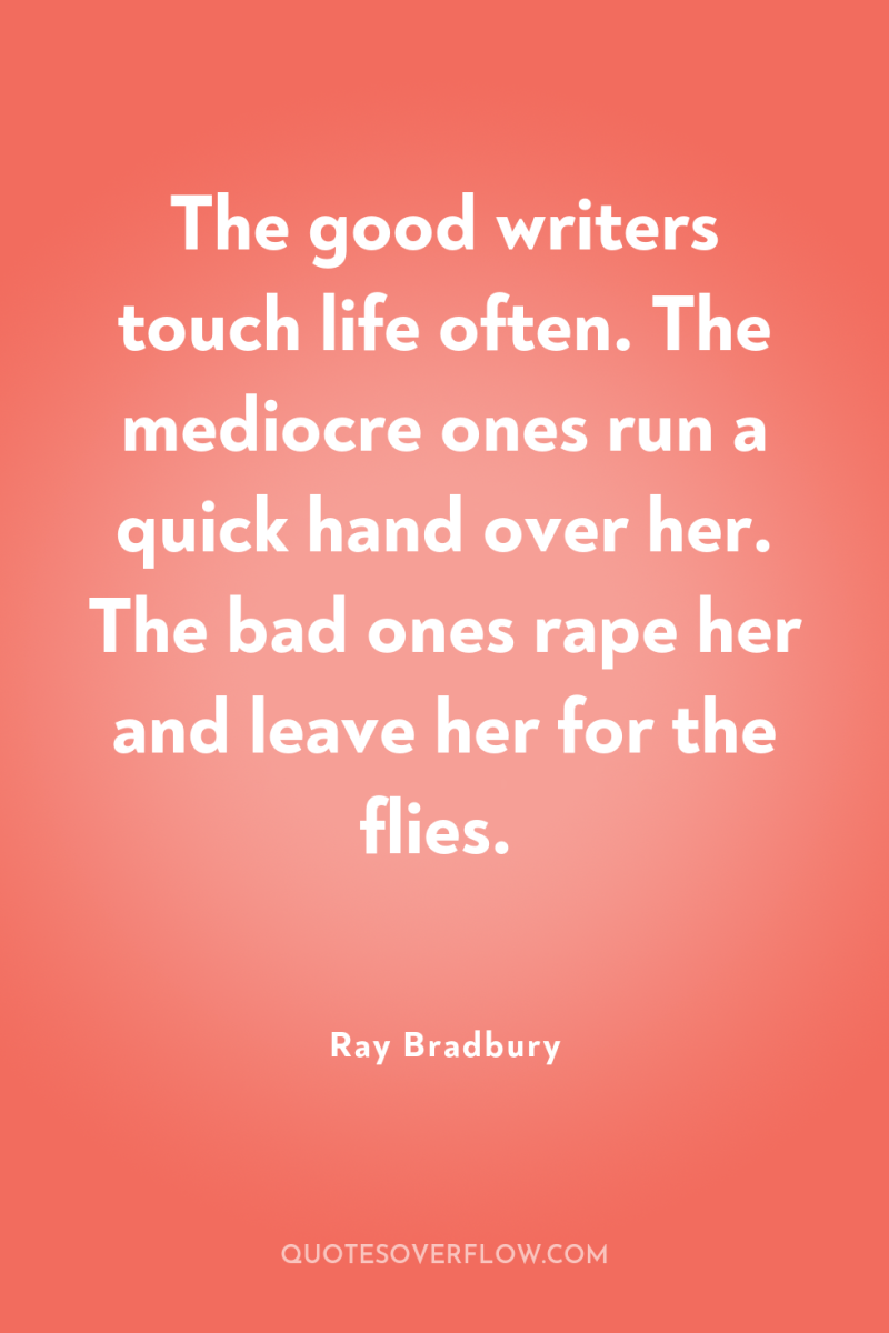 The good writers touch life often. The mediocre ones run...