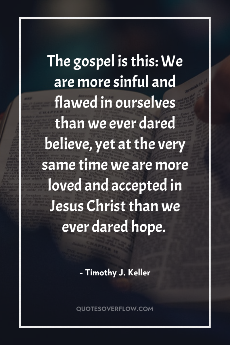 The gospel is this: We are more sinful and flawed...