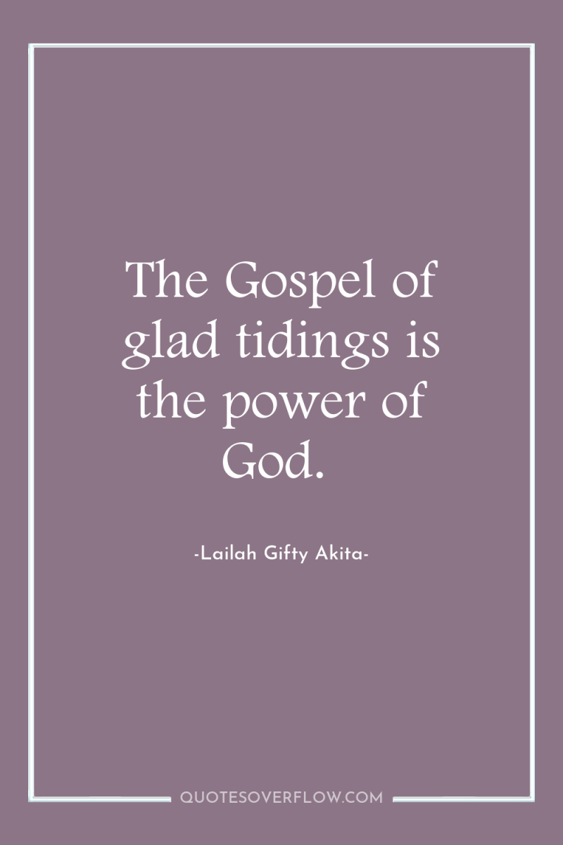 The Gospel of glad tidings is the power of God. 