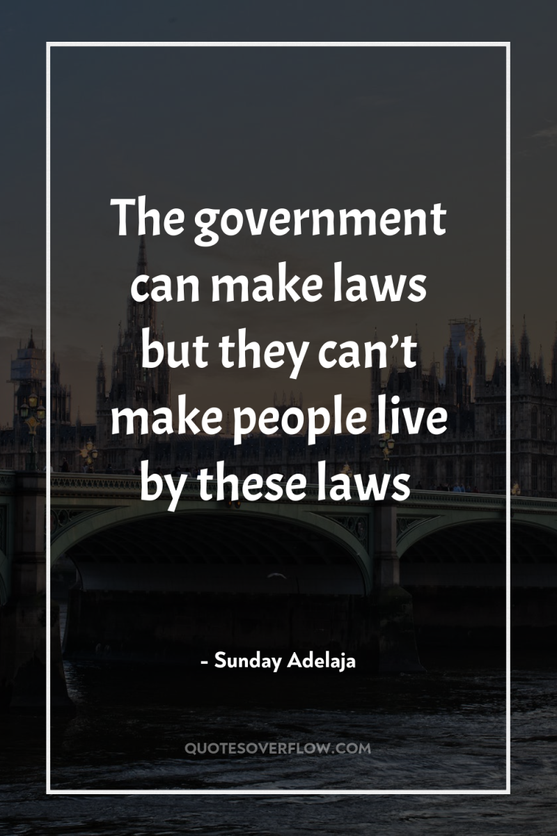 The government can make laws but they can’t make people...