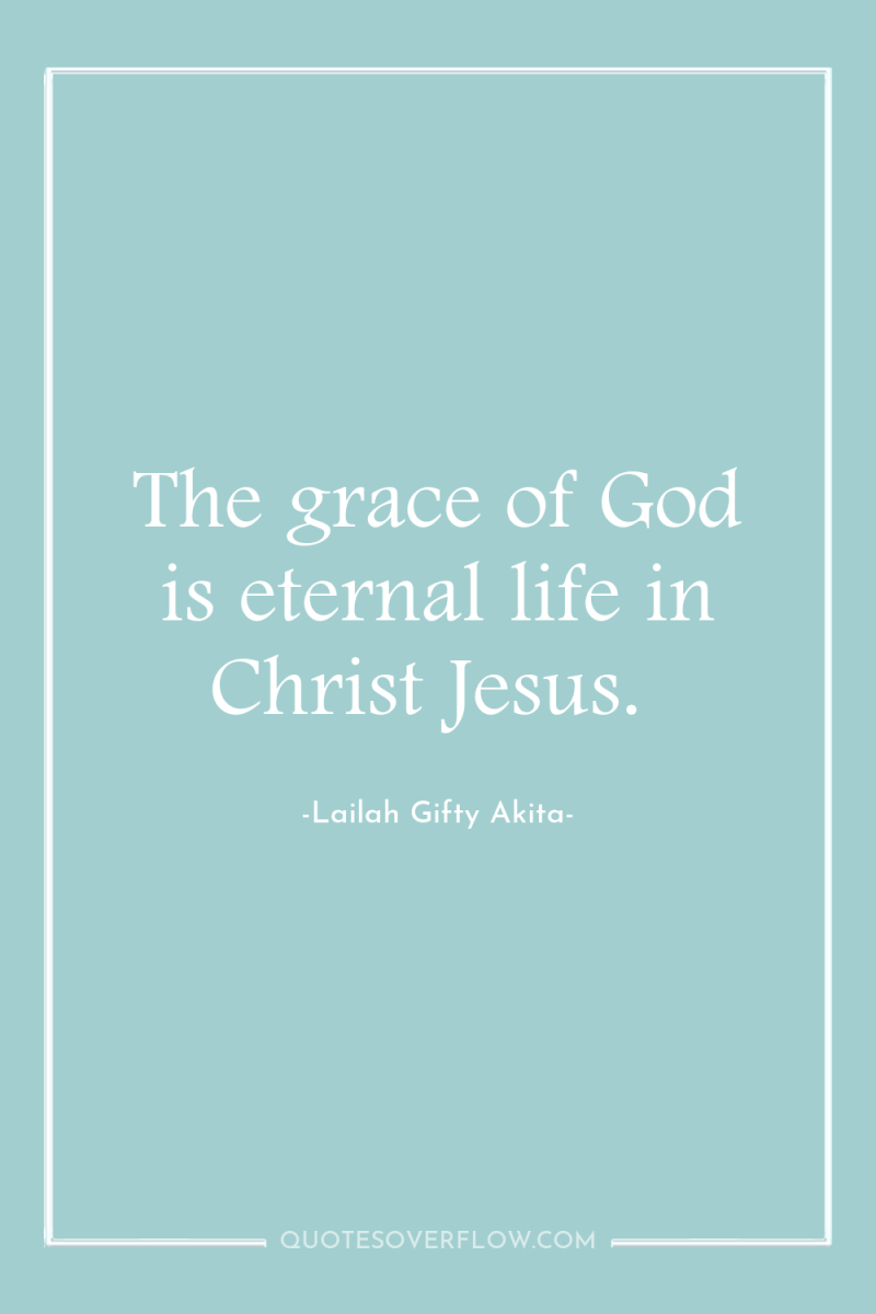 The grace of God is eternal life in Christ Jesus. 