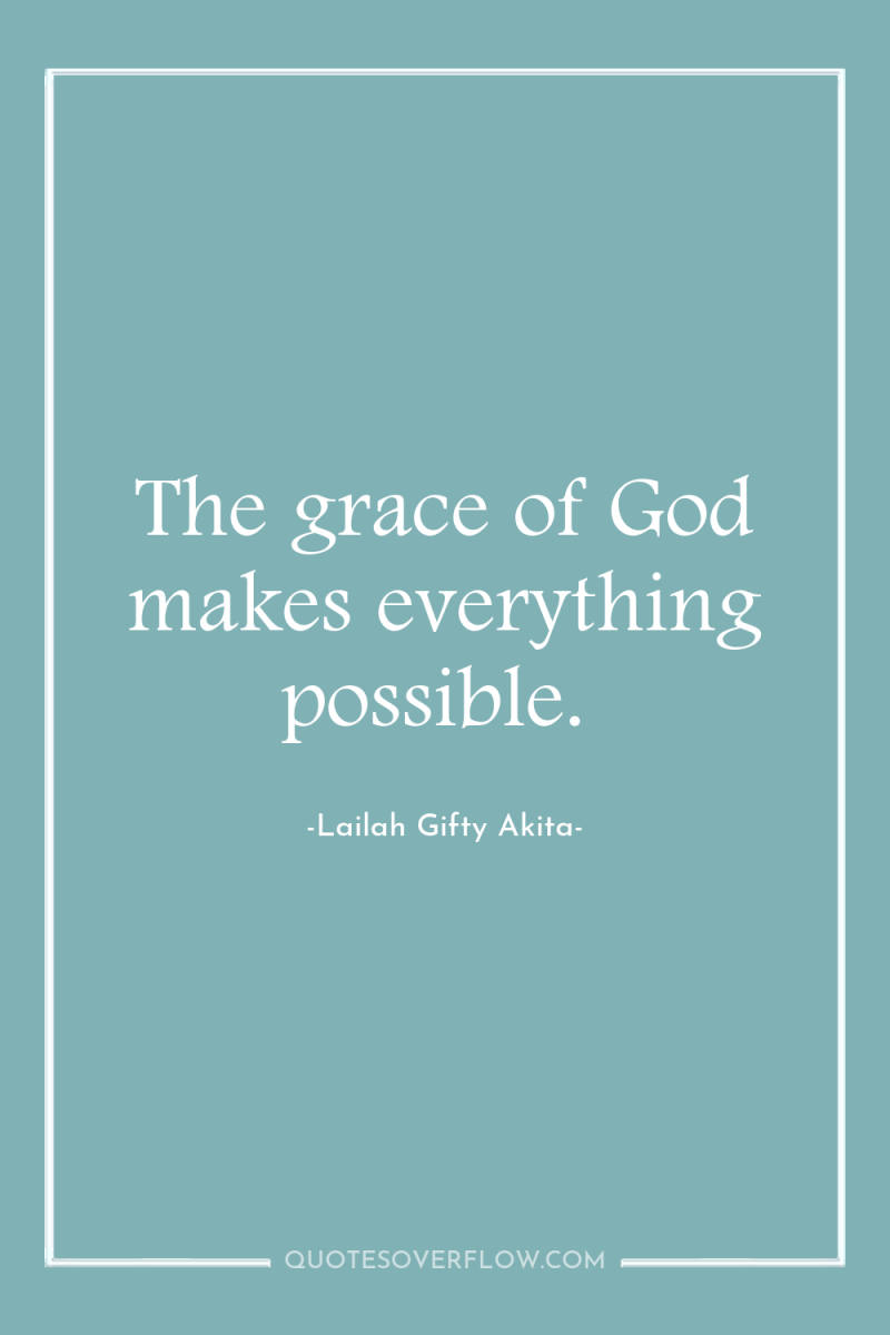 The grace of God makes everything possible. 