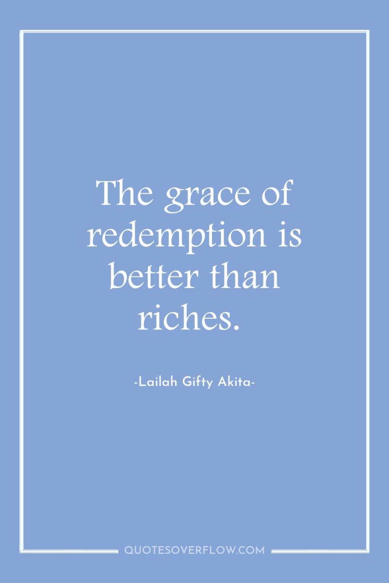 The grace of redemption is better than riches. 