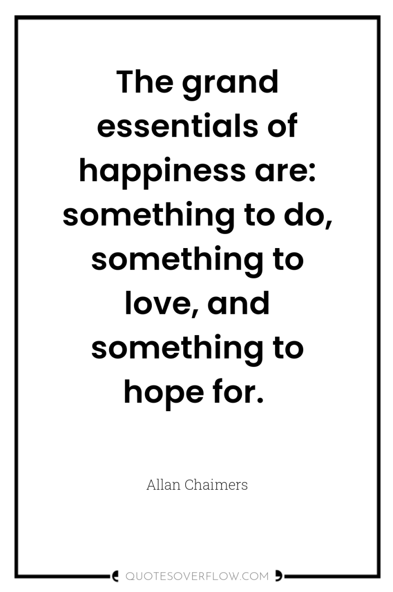 The grand essentials of happiness are: something to do, something...