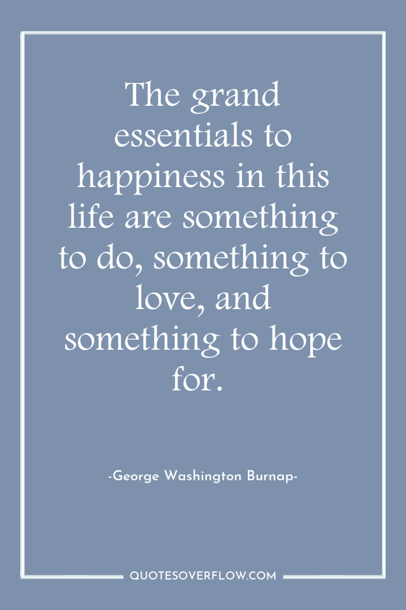 The grand essentials to happiness in this life are something...