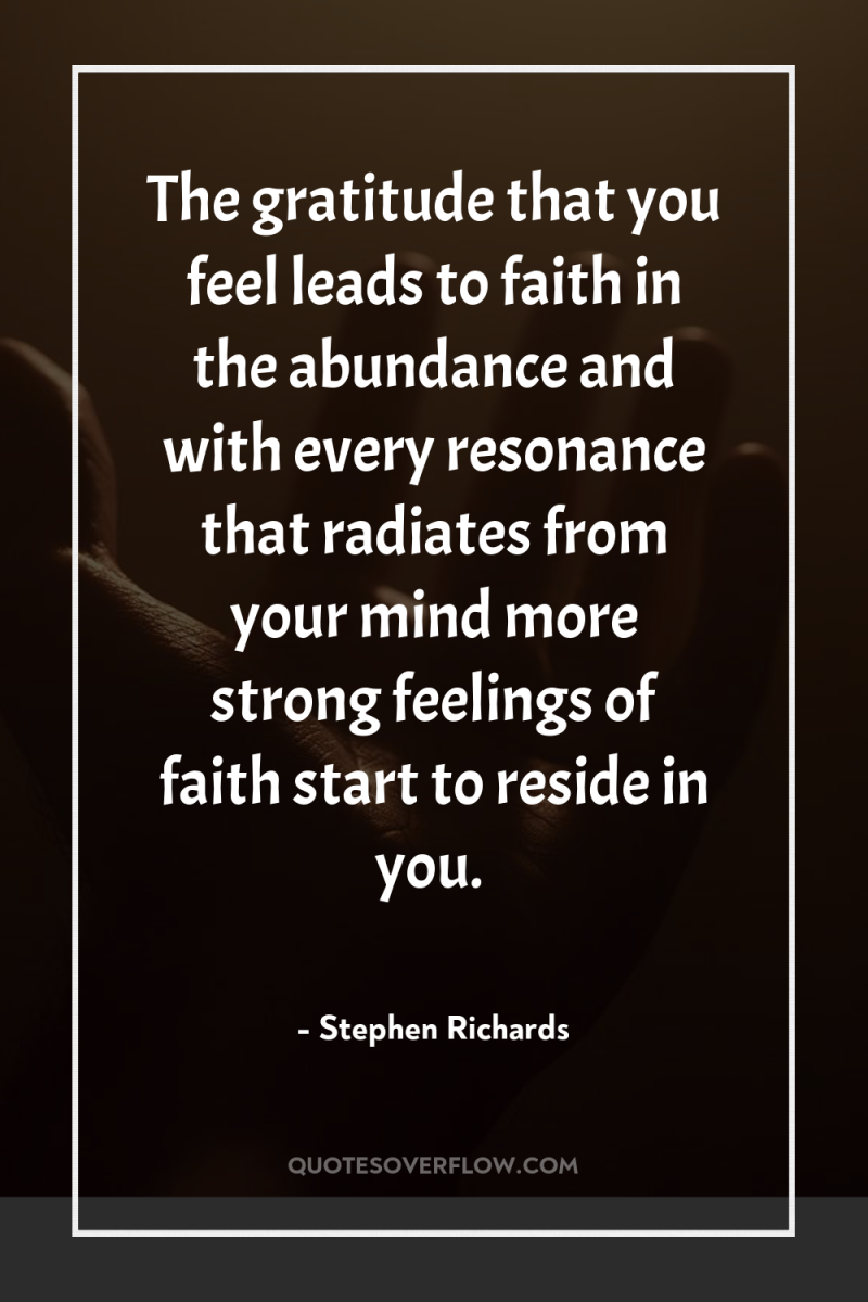 The gratitude that you feel leads to faith in the...