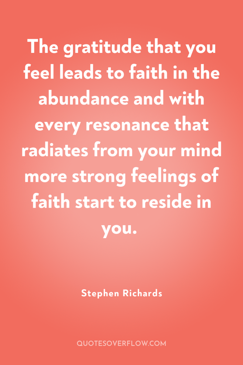The gratitude that you feel leads to faith in the...