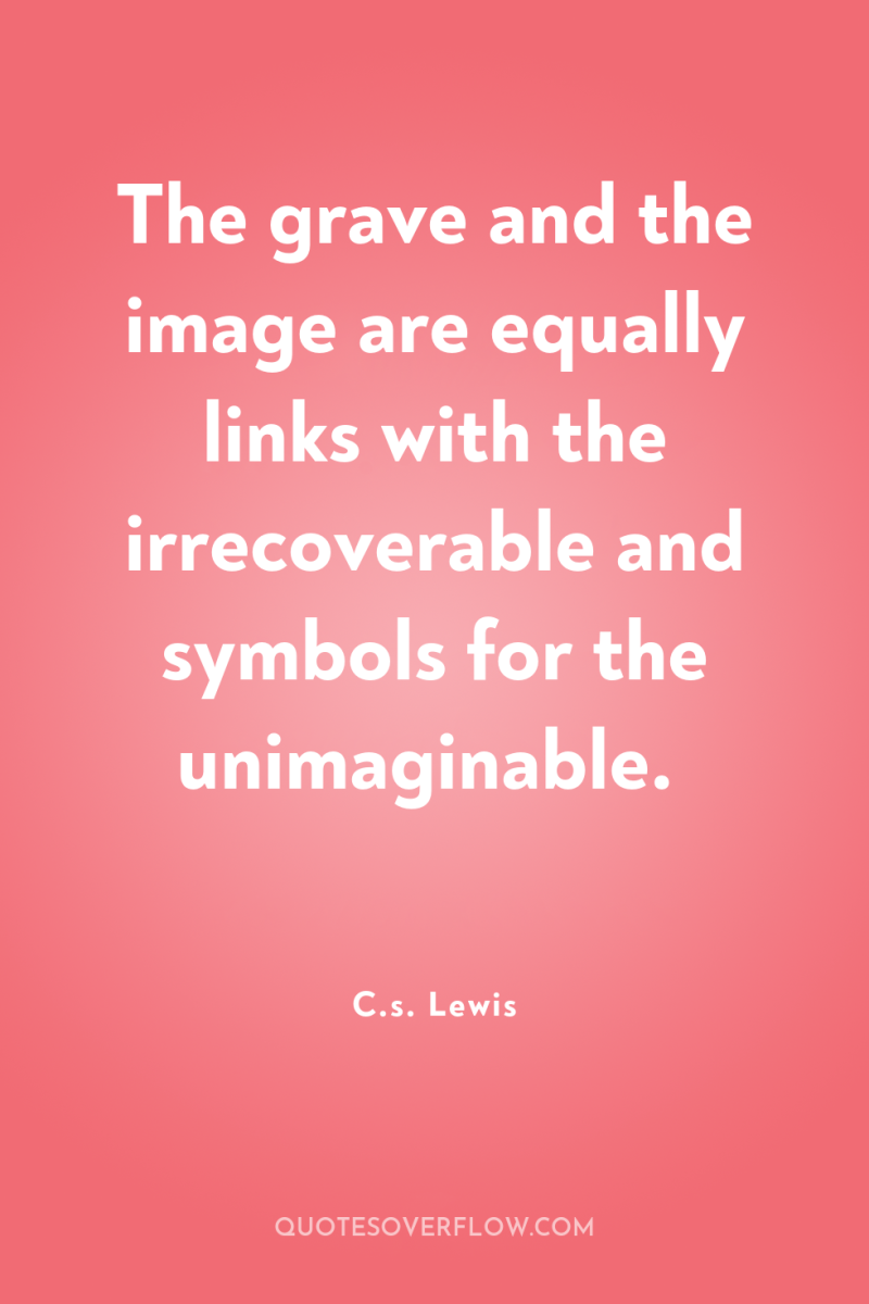 The grave and the image are equally links with the...