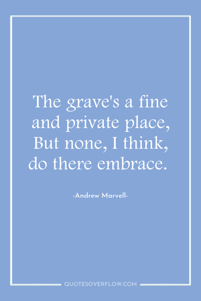 The grave's a fine and private place, But none, I...