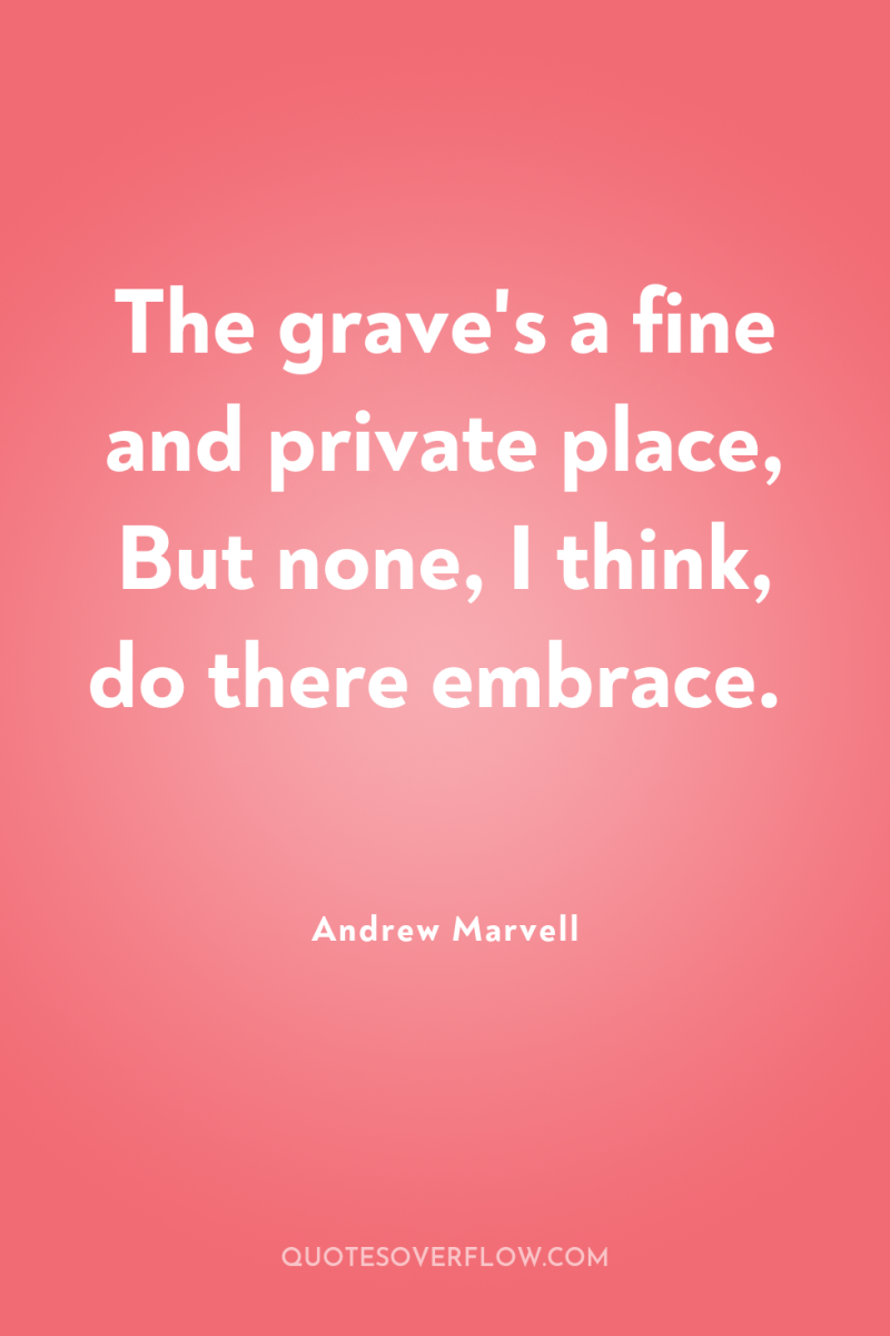 The grave's a fine and private place, But none, I...