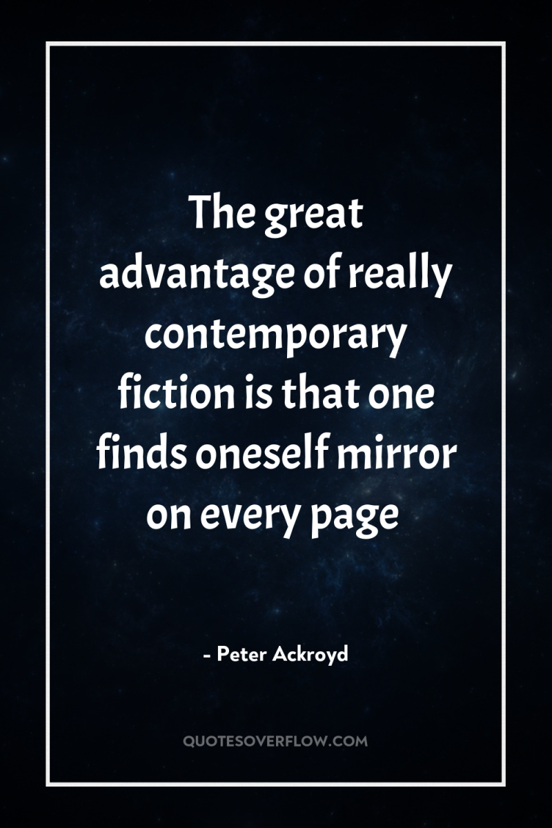 The great advantage of really contemporary fiction is that one...