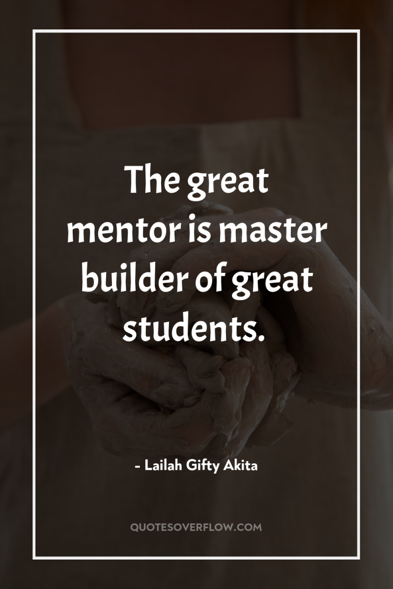 The great mentor is master builder of great students. 