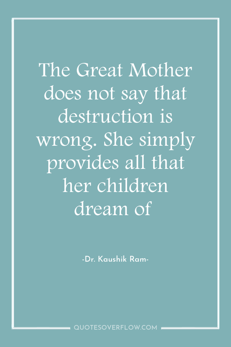 The Great Mother does not say that destruction is wrong....