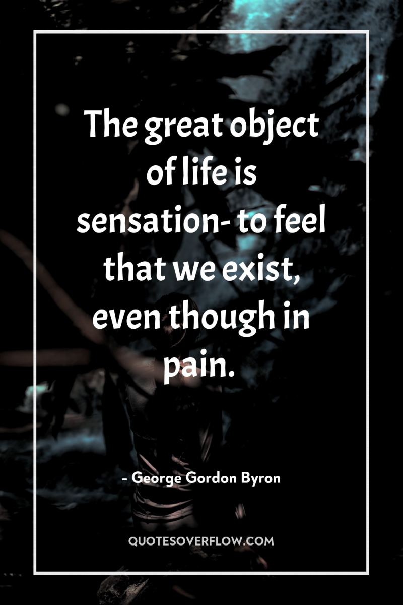 The great object of life is sensation- to feel that...