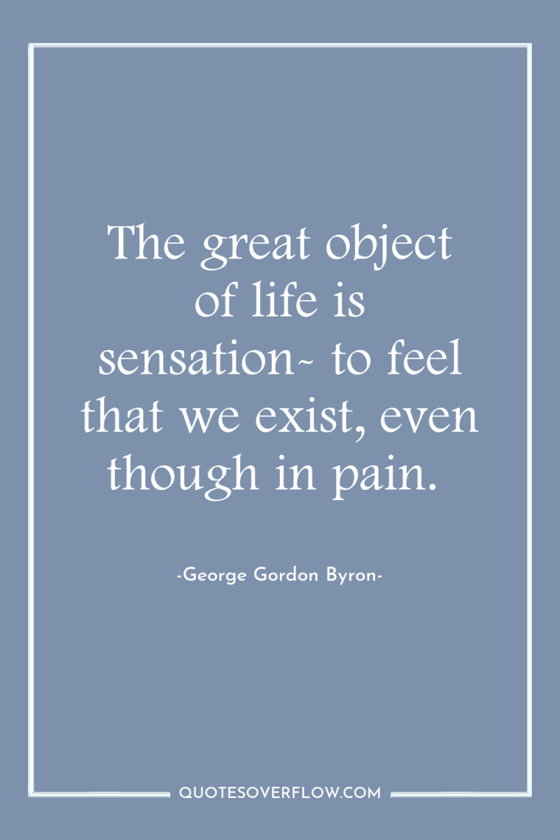 The great object of life is sensation- to feel that...