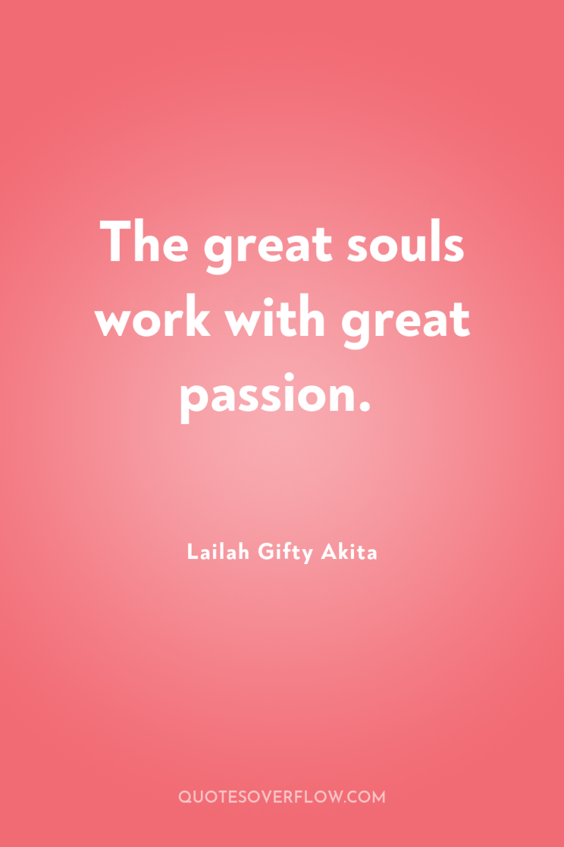 The great souls work with great passion. 