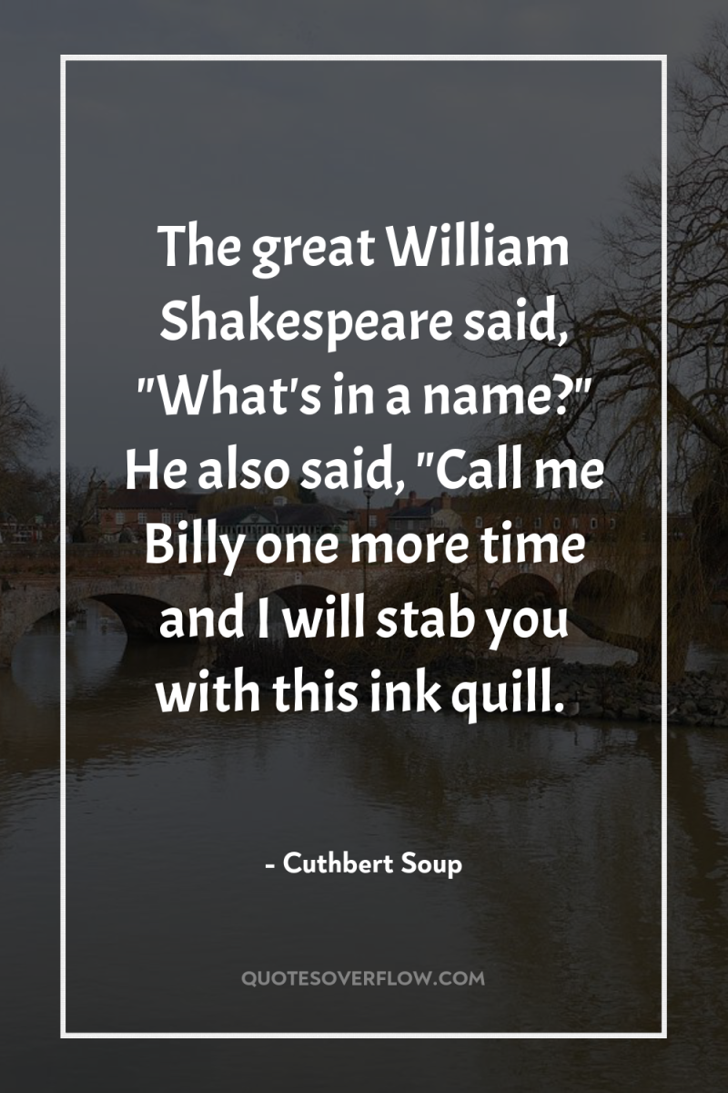 The great William Shakespeare said, 