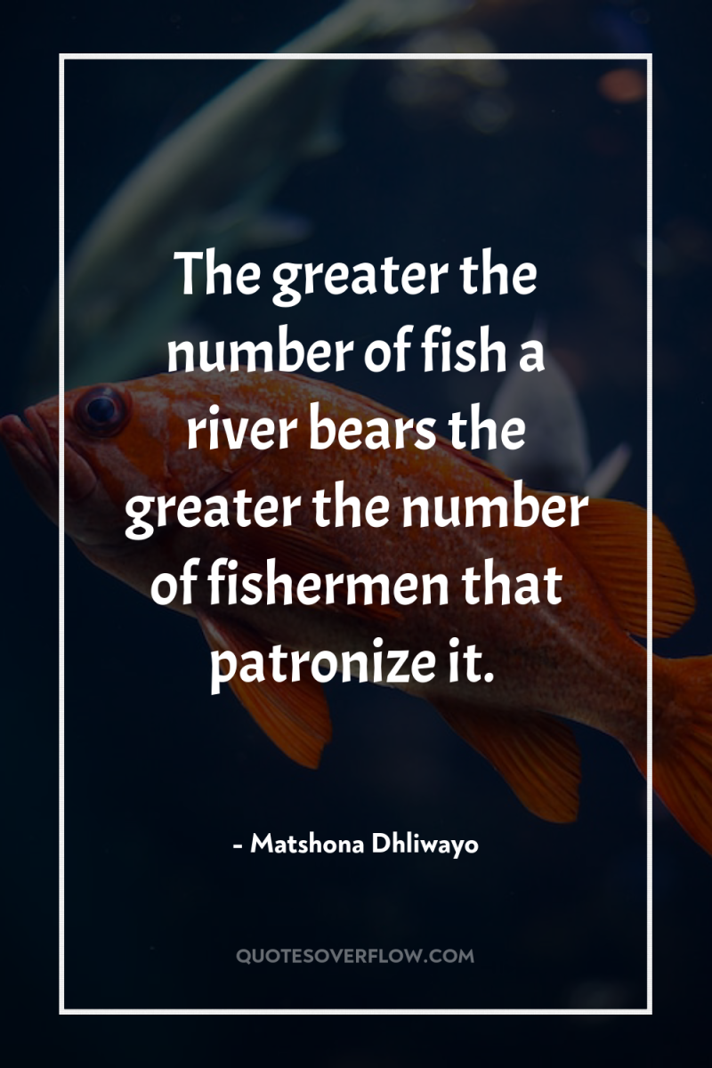 The greater the number of fish a river bears the...
